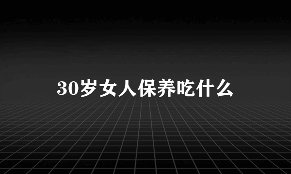 30岁女人保养吃什么