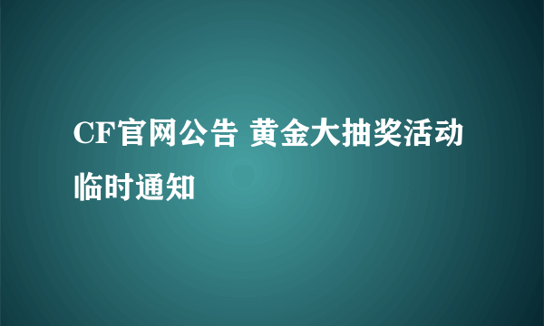 CF官网公告 黄金大抽奖活动临时通知