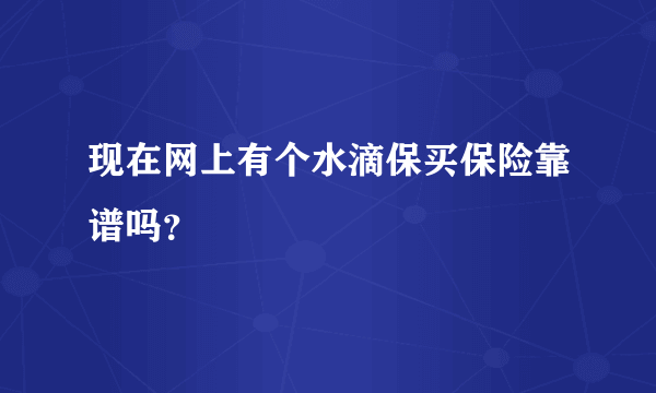 现在网上有个水滴保买保险靠谱吗？