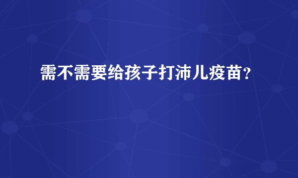 需不需要给孩子打沛儿疫苗？