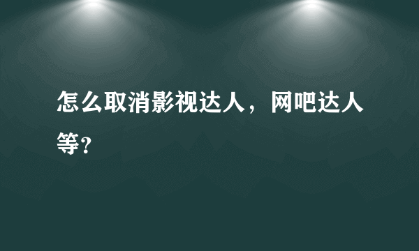 怎么取消影视达人，网吧达人等？