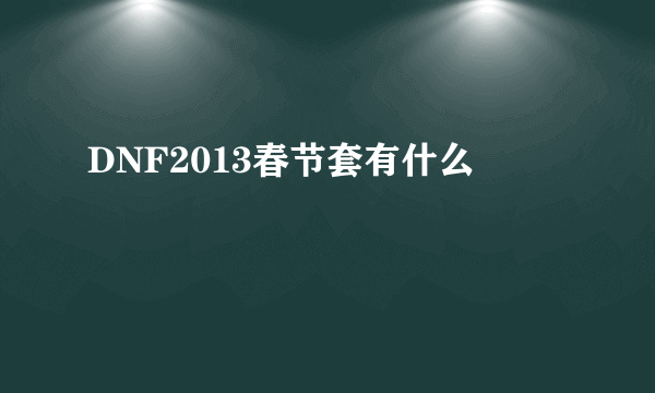 DNF2013春节套有什么