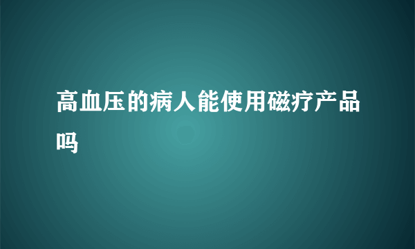 高血压的病人能使用磁疗产品吗