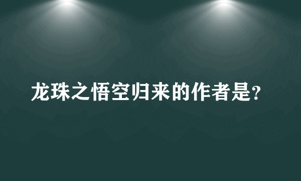 龙珠之悟空归来的作者是？