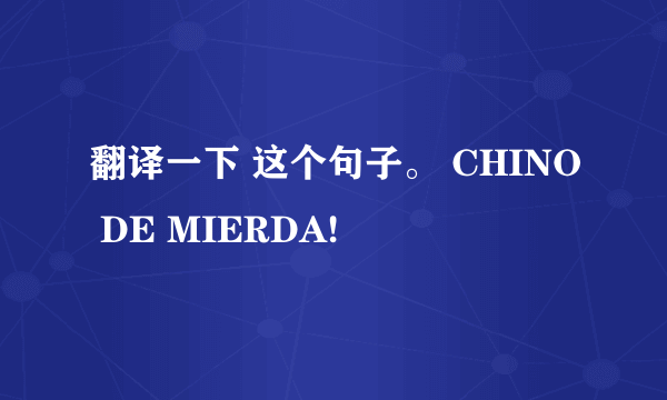 翻译一下 这个句子。 CHINO DE MIERDA!