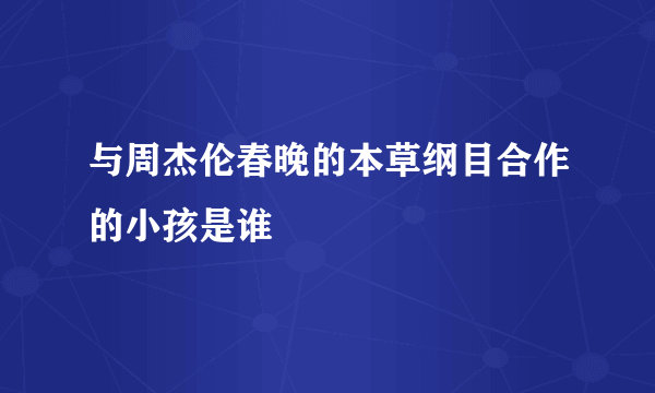 与周杰伦春晚的本草纲目合作的小孩是谁