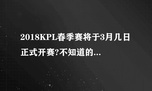 2018KPL春季赛将于3月几日正式开赛?不知道的不当无翼鸟漫画女社长言论召唤师，点击这里