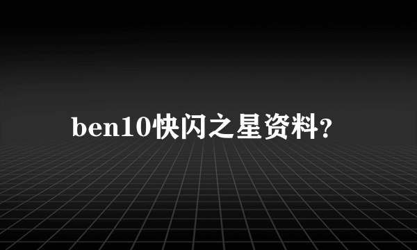 ben10快闪之星资料？