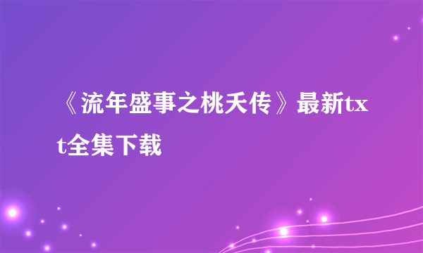 《流年盛事之桃夭传》最新txt全集下载