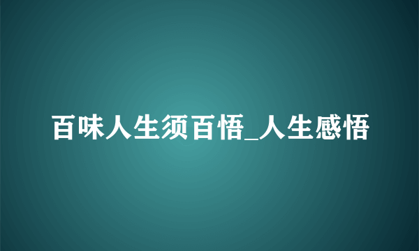 百味人生须百悟_人生感悟