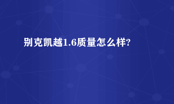 别克凯越1.6质量怎么样?