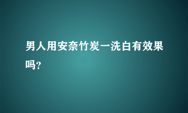 男人用安奈竹炭一洗白有效果吗？