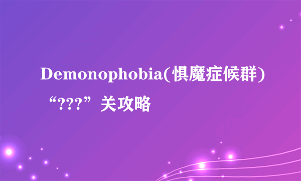 Demonophobia(惧魔症候群)“???”关攻略