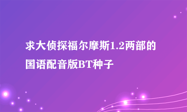 求大侦探福尔摩斯1.2两部的国语配音版BT种子