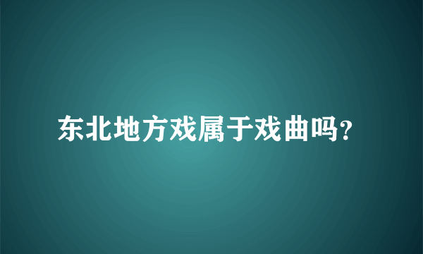 东北地方戏属于戏曲吗？