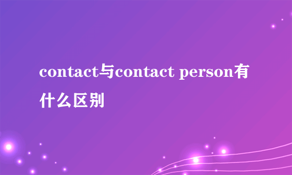 contact与contact person有什么区别