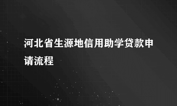 河北省生源地信用助学贷款申请流程