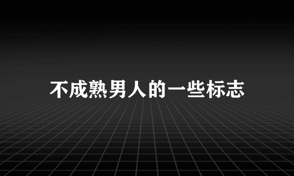 不成熟男人的一些标志