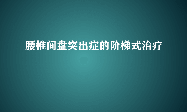 腰椎间盘突出症的阶梯式治疗