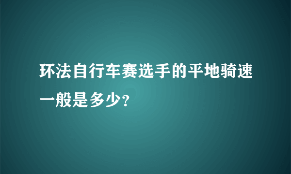 环法自行车赛选手的平地骑速一般是多少？