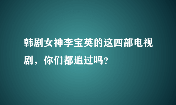 韩剧女神李宝英的这四部电视剧，你们都追过吗？