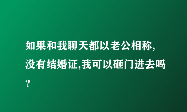 如果和我聊天都以老公相称,没有结婚证,我可以砸门进去吗？