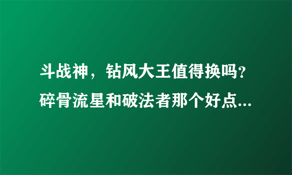 斗战神，钻风大王值得换吗？碎骨流星和破法者那个好点？目前只有这两把60级紫武