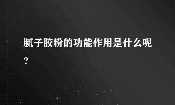 腻子胶粉的功能作用是什么呢？