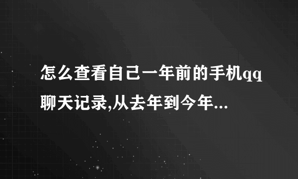 怎么查看自己一年前的手机qq聊天记录,从去年到今年的纪录都要