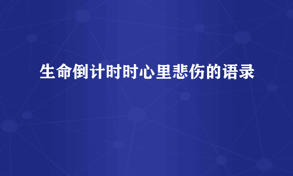 生命倒计时时心里悲伤的语录