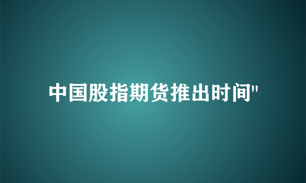 中国股指期货推出时间