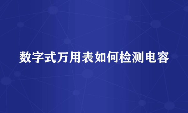 数字式万用表如何检测电容