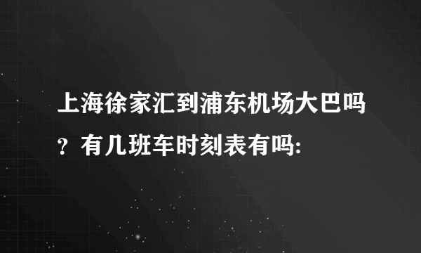 上海徐家汇到浦东机场大巴吗？有几班车时刻表有吗: