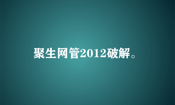 聚生网管2012破解。