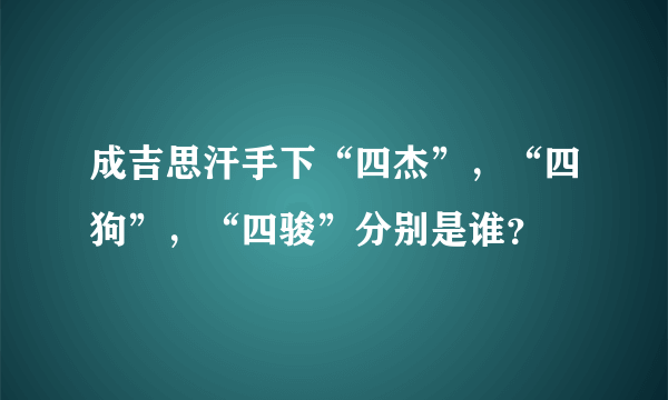 成吉思汗手下“四杰”，“四狗”，“四骏”分别是谁？