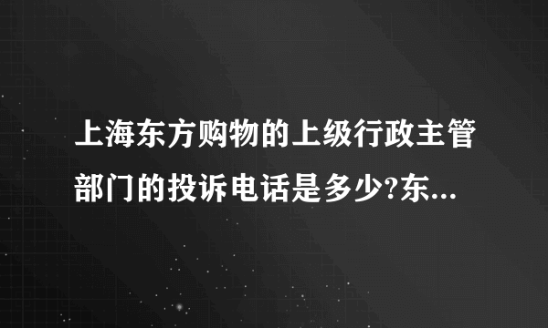 上海东方购物的上级行政主管部门的投诉电话是多少?东方购物的欺骗行为,还有没有人管