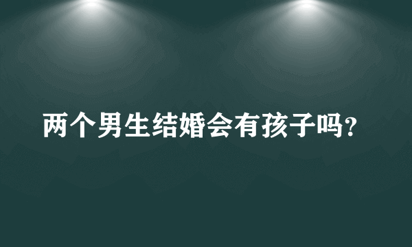 两个男生结婚会有孩子吗？