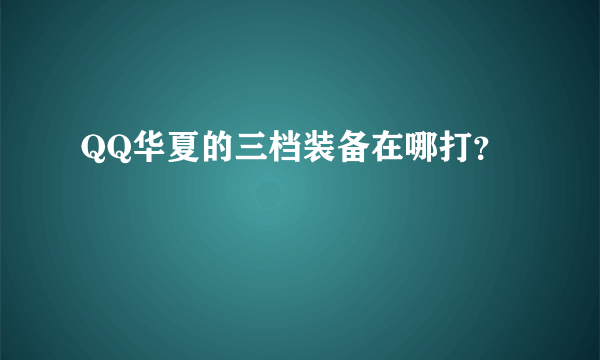 QQ华夏的三档装备在哪打？