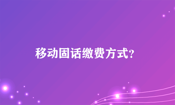 移动固话缴费方式？