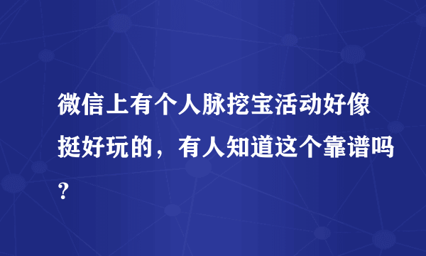 微信上有个人脉挖宝活动好像挺好玩的，有人知道这个靠谱吗？