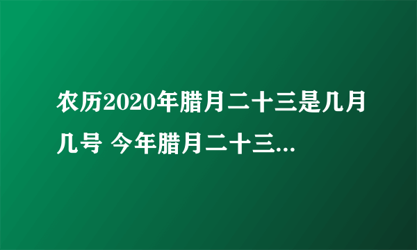 农历2020年腊月二十三是几月几号 今年腊月二十三是什么日子