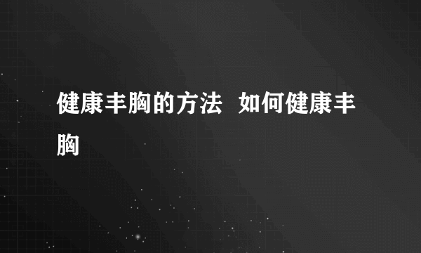 健康丰胸的方法  如何健康丰胸