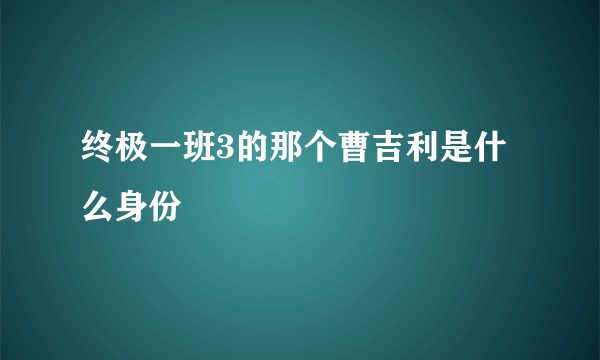 终极一班3的那个曹吉利是什么身份