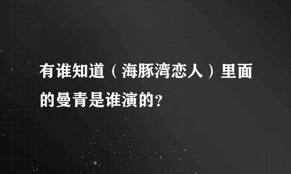 有谁知道（海豚湾恋人）里面的曼青是谁演的？