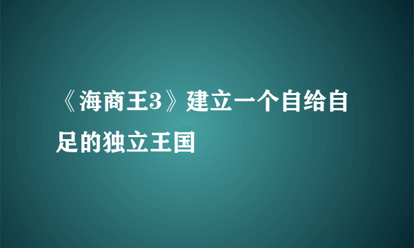 《海商王3》建立一个自给自足的独立王国