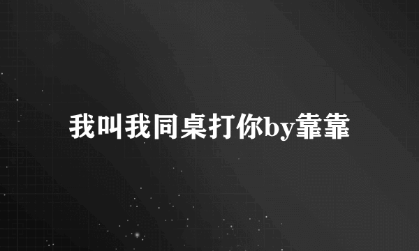 我叫我同桌打你by靠靠