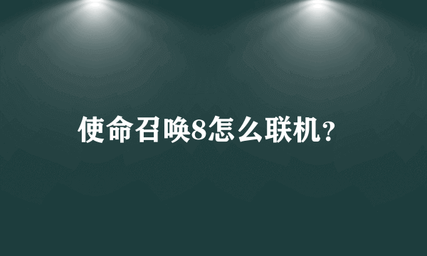 使命召唤8怎么联机？