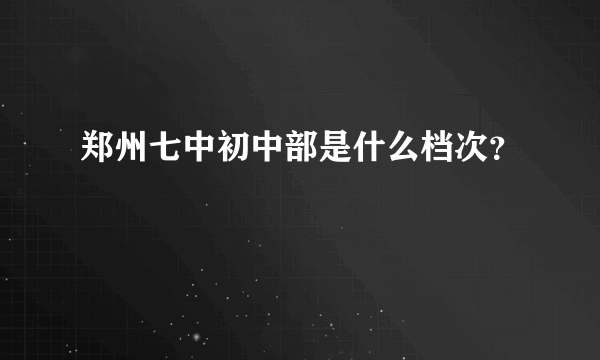 郑州七中初中部是什么档次？