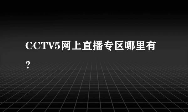 CCTV5网上直播专区哪里有？