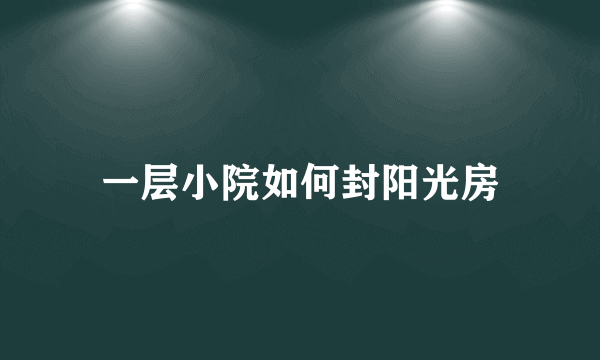 一层小院如何封阳光房